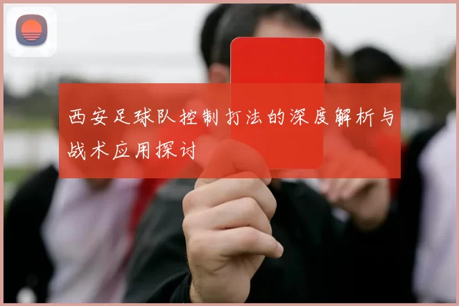 西安足球队控制打法的深度解析与战术应用探讨