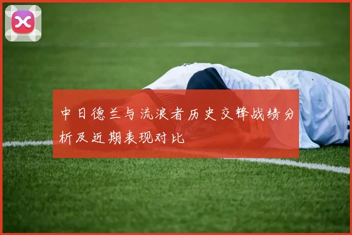 中日德兰与流浪者历史交锋战绩分析及近期表现对比