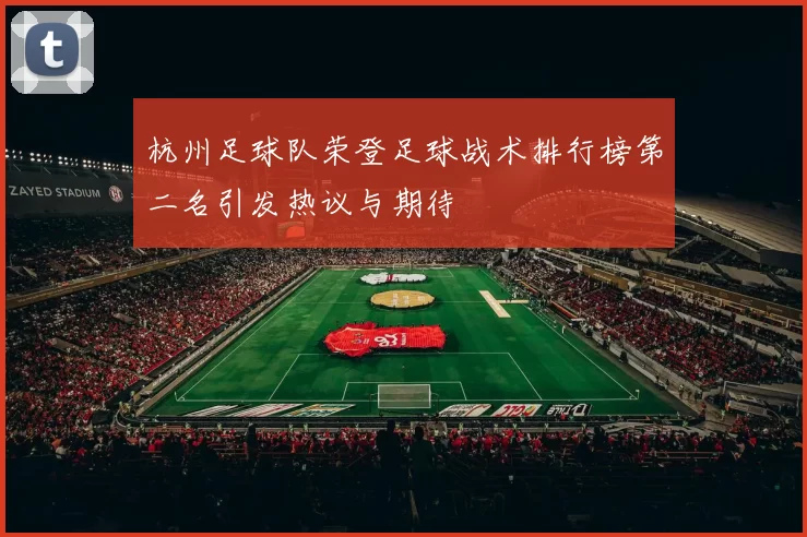 杭州足球队荣登足球战术排行榜第二名引发热议与期待