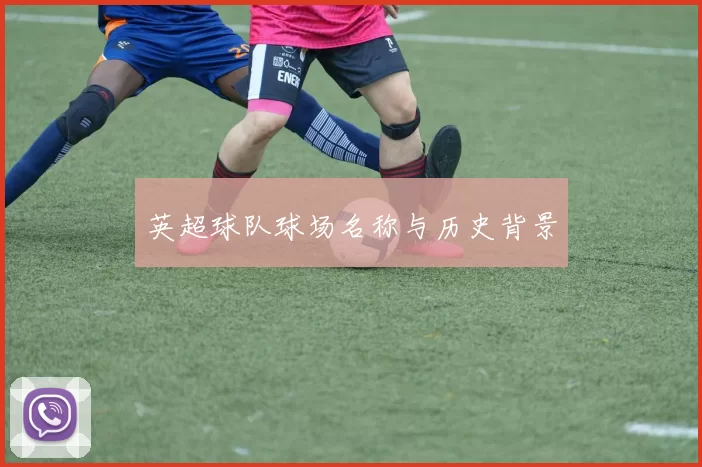 英超球队球场名称与历史背景