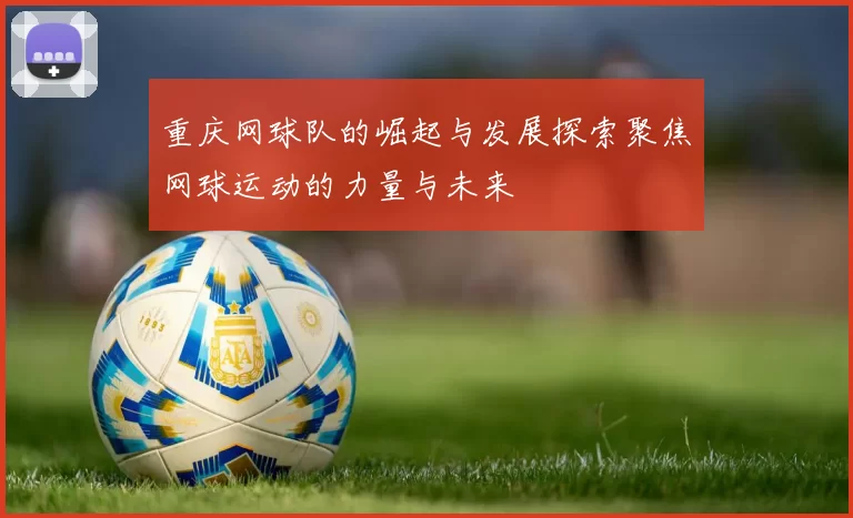 重庆网球队的崛起与发展探索聚焦网球运动的力量与未来