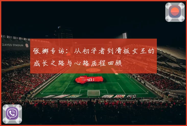 张娜专访：从初学者到滑板女王的成长之路与心路历程回顾