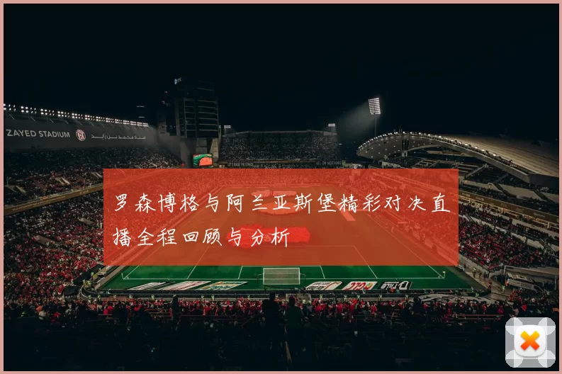 罗森博格与阿兰亚斯堡精彩对决直播全程回顾与分析