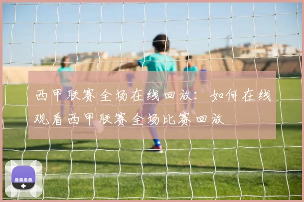 西甲联赛全场在线回放：如何在线观看西甲联赛全场比赛回放