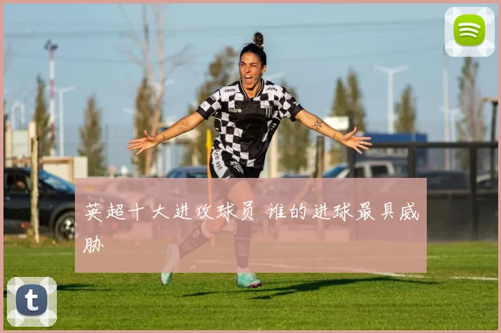 英超十大进攻球员 谁的进球最具威胁