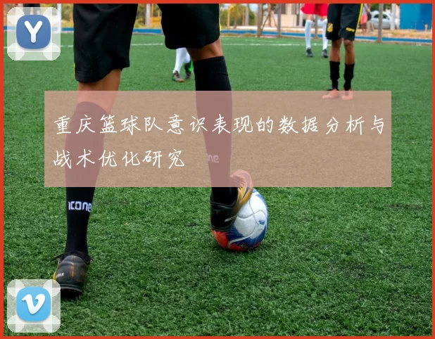 重庆篮球队意识表现的数据分析与战术优化研究