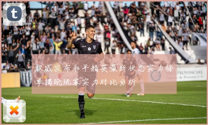 权威发布和平精英最新状态实力榜单揭晓玩家实力对比分析