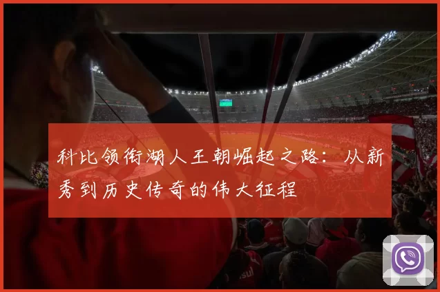 科比领衔湖人王朝崛起之路：从新秀到历史传奇的伟大征程