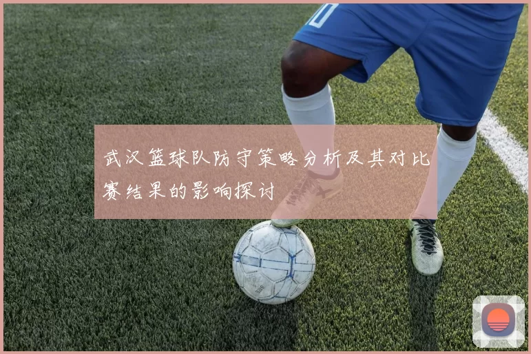 武汉篮球队防守策略分析及其对比赛结果的影响探讨