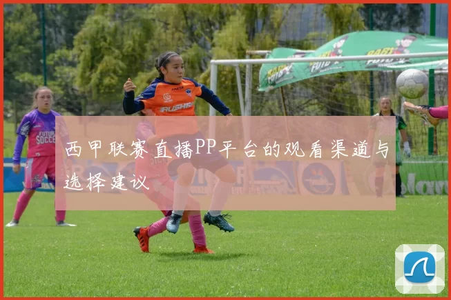西甲联赛直播PP平台的观看渠道与选择建议