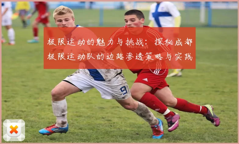 极限运动的魅力与挑战：探秘成都极限运动队的边路渗透策略与实践