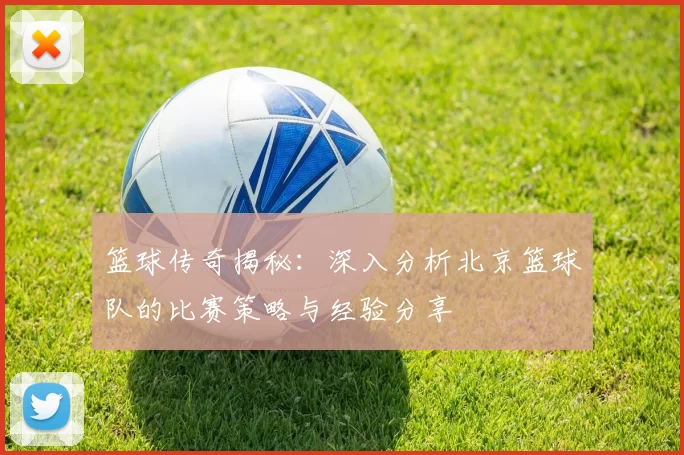 篮球传奇揭秘：深入分析北京篮球队的比赛策略与经验分享