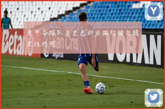 意甲各球队历史总积分排行榜与稳定性对照