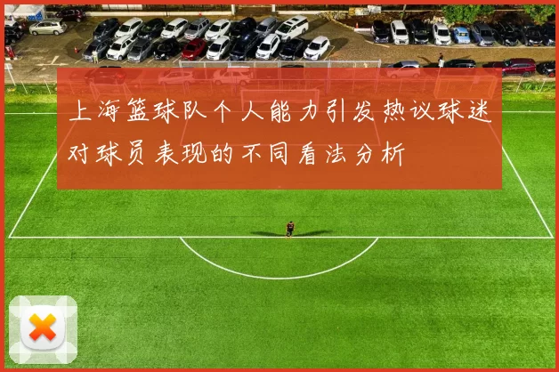 上海篮球队个人能力引发热议球迷对球员表现的不同看法分析