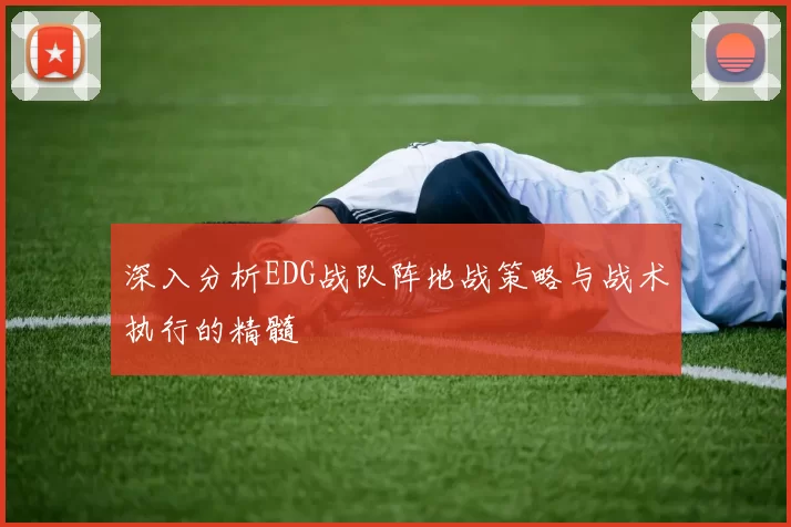 深入分析EDG战队阵地战策略与战术执行的精髓