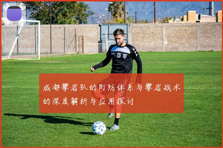 成都攀岩队的盯防体系与攀岩战术的深度解析与应用探讨