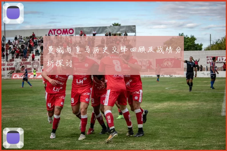 曼城与皇马历史交锋回顾及战绩分析探讨