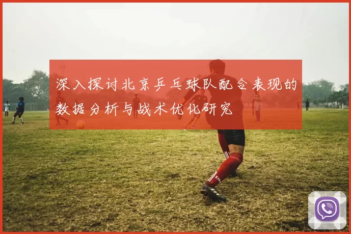 深入探讨北京乒乓球队配合表现的数据分析与战术优化研究
