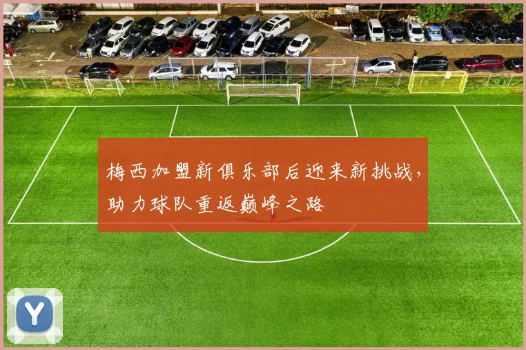 梅西加盟新俱乐部后迎来新挑战，助力球队重返巅峰之路