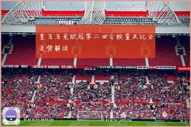 皇马马竞欧冠第二回合较量及比分走势解读