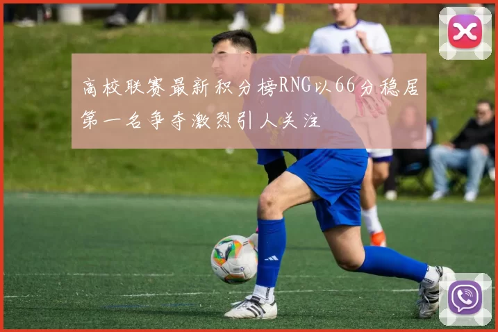 高校联赛最新积分榜RNG以66分稳居第一名争夺激烈引人关注