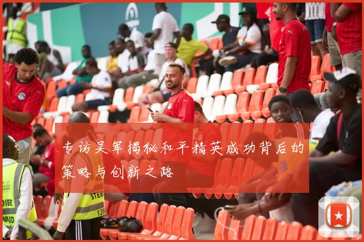 专访吴军揭秘和平精英成功背后的策略与创新之路