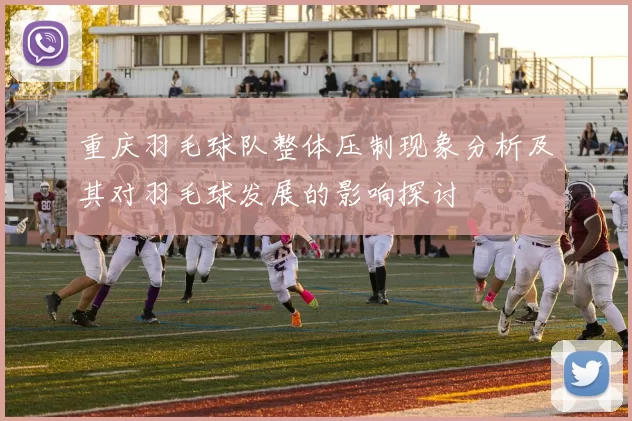 重庆羽毛球队整体压制现象分析及其对羽毛球发展的影响探讨