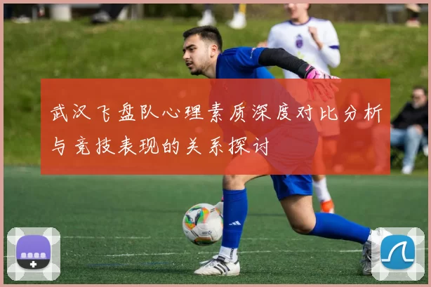 武汉飞盘队心理素质深度对比分析与竞技表现的关系探讨