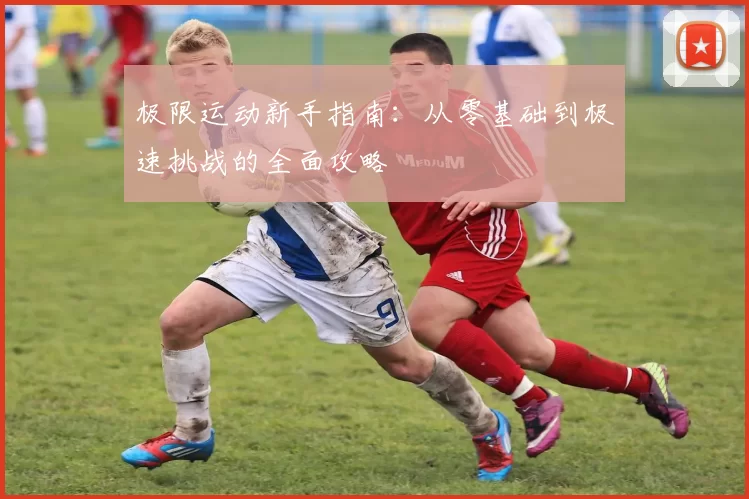 极限运动新手指南：从零基础到极速挑战的全面攻略