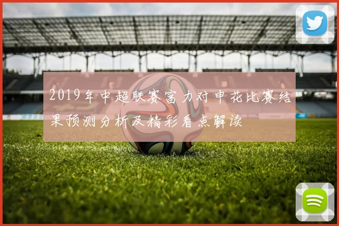 2019年中超联赛富力对申花比赛结果预测分析及精彩看点解读