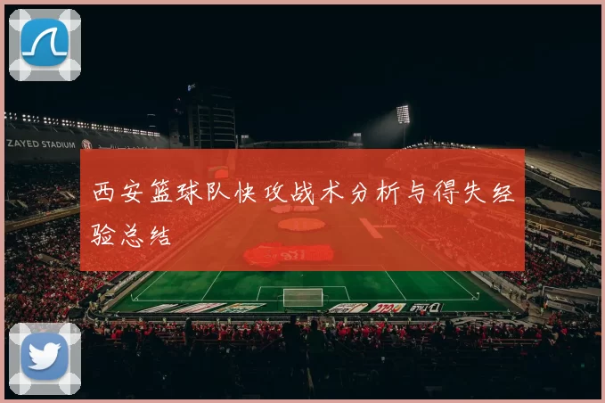 西安篮球队快攻战术分析与得失经验总结