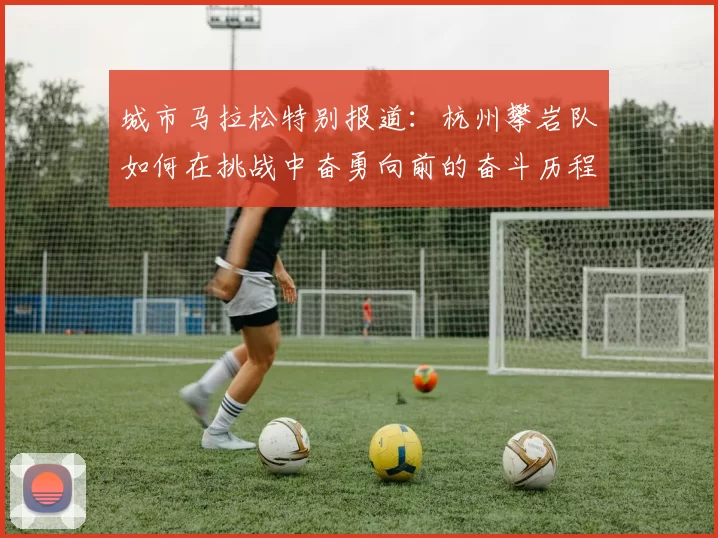 城市马拉松特别报道：杭州攀岩队如何在挑战中奋勇向前的奋斗历程