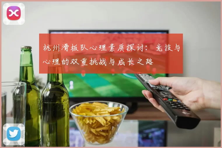 杭州滑板队心理素质探讨：竞技与心理的双重挑战与成长之路
